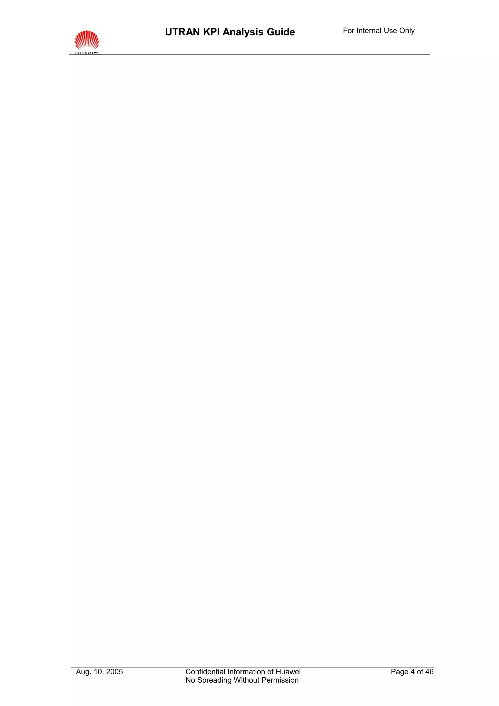 UTRAN KPI Analysis Guide                For Internal Use Only




Aug. 10, 2005      Confidential Information of Huawei                 Page 4 of 46
                   No Spreading Without Permission
 