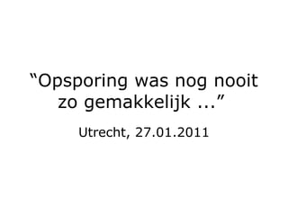 “ Opsporing was nog nooit zo gemakkelijk ...”  Utrecht, 27.01.2011 