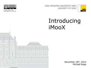 Introducing 
iMooX 
November 18th, 2014 
Michael Kopp 
Graphic items on the 
front page are not included 
 