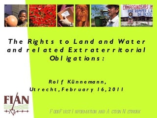 The Rights to Land and Water and related Extraterritorial Obligations:  Rolf Künnemann, Utrecht, February 16, 2011 