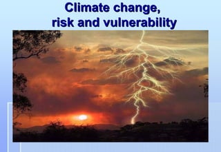 Climate change,
risk and vulnerability
 