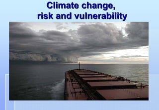 Climate change,
risk and vulnerability
 