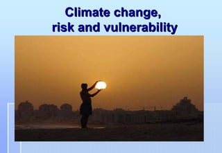 Climate change,
risk and vulnerability
 