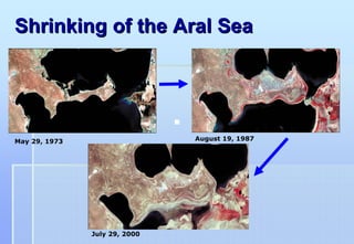 Shrinking of the Aral Sea




May 29, 1973                   August 19, 1987




               July 29, 2000
 
