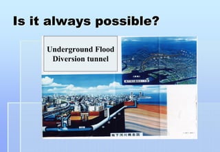 Is it always possible?

     Underground Flood
      Diversion tunnel
 
