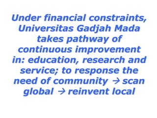 Under financial constraints,
 Universitas Gadjah Mada
      takes pathway of
 continuous improvement
in: education, research and
  service; to response the
need of community      scan
   global   reinvent local
 
