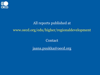 All reports published at
www.oecd.org/edu/higher/regionaldevelopment

                   Contact

          jaana.puukka@oecd.org
 