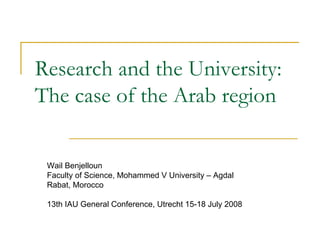 Research and the University:
The case of the Arab region

 Wail Benjelloun
 Faculty of Science, Mohammed V University – Agdal
 Rabat, Morocco

 13th IAU General Conference, Utrecht 15-18 July 2008
 