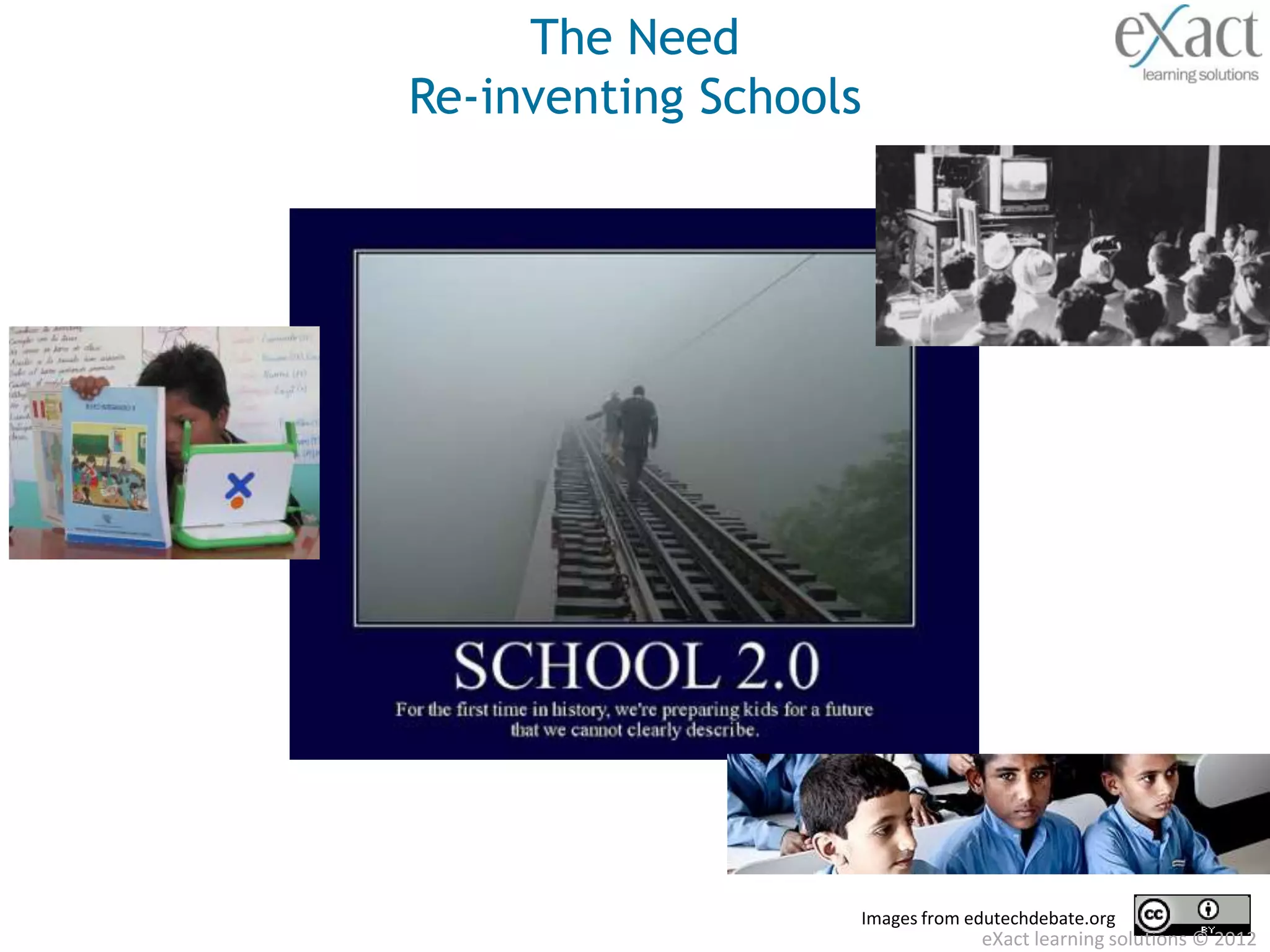 The Need
Re-inventing Schools




                   Images from edutechdebate.org
                                eXact learning solutions © 2012
 