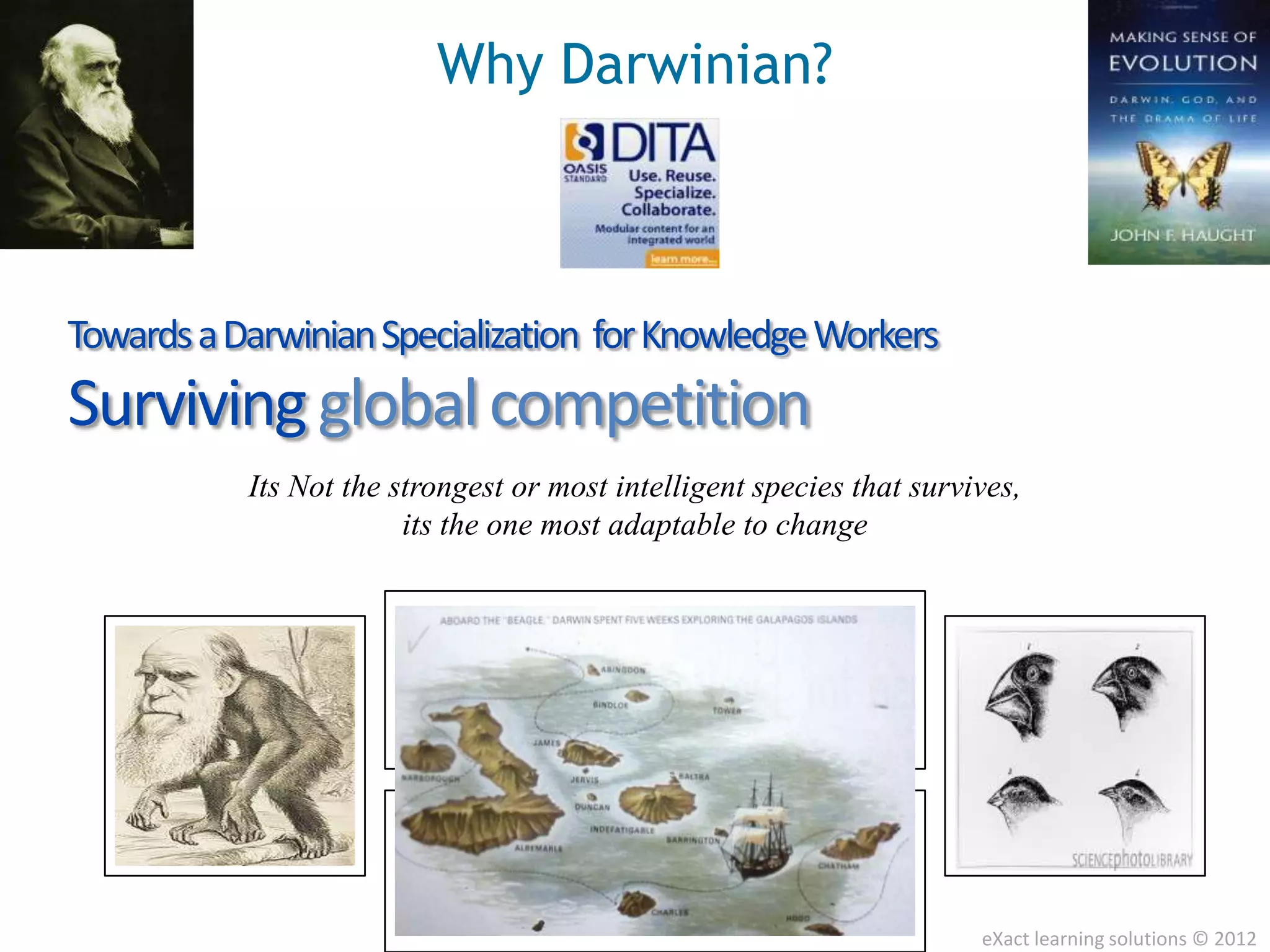 Why Darwinian?



Towards a Darwinian Specialization for Knowledge Workers
Surviving global competition
           Its Not the strongest or most intelligent species that survives,
                        its the one most adaptable to change




                                                                       eXact learning solutions © 2012
 