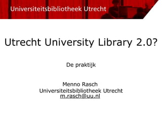 Utrecht University Library 2.0? De  praktijk Menno Rasch  Universiteitsbibliotheek Utrecht [email_address]   