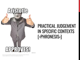 PRACTICAL JUDGEMENT
IN SPECIFIC CONTEXTS
[›PHRONESIS‹]
HTTP://S2.QUICKMEME.COM/IMG/2C/2CF739C4AAC76C9EFF549E105
390EB22B899CBF161784E671A1F50AD6E63040F.JPG
 