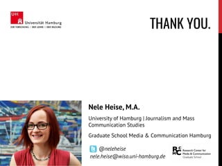 Nele Heise, M.A.
University of Hamburg | Journalism and Mass
Communication Studies
Graduate School Media & Communication Hamburg
@neleheise
nele.heise@wiso.uni-hamburg.de
THANK YOU.
 