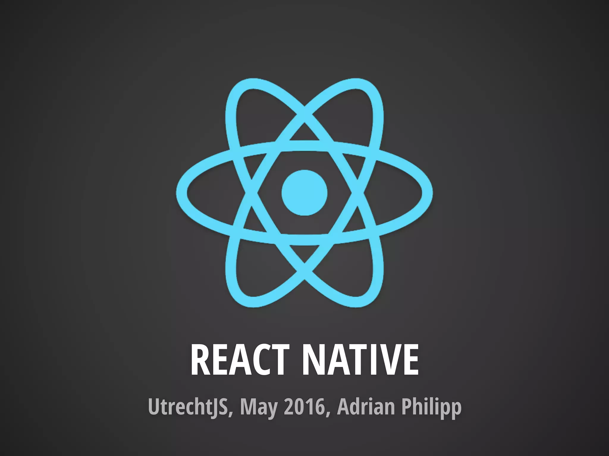 REACT NATIVE
UtrechtJS, May 2016, Adrian Philipp
 