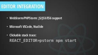 EDITOR INTEGRATION
• WebStorm/PHPStorm: JS/JSX/ES6 support
• Microsoft VSCode, Nuclide
• Clickable stack trace: 
REACT_EDITOR=pstorm npm start
 
