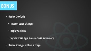 • Redux DevTools
• Inspect state changes
• Replay actions
• Synchronise app states across simulators
• Redux Storage: oﬄine storage
BONUS
 