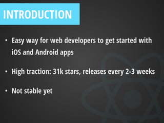 • Made by Facebook, eﬃciency across platforms
• “Learn once, write anywhere” vs “cross platform”
• High traction: 31k stars, releases every 2-3 weeks
• Not mature yet
REACT NATIVE
 