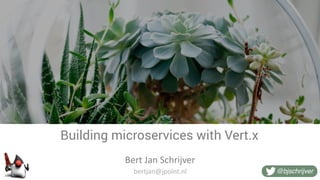 @bjschrijver
Building microservices with Vert.x
Bert	Jan	Schrijver
bertjan@jpoint.nl
 