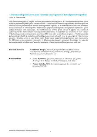 4. Partenariats public-privé pour répondre aux exigences de l’enseignement supérieur
Salle: A, Educatorium

Si le financement public n’est plus suffisant pour répondre aux exigences de l’enseignement supérieur, quels
types de partenariats public-privé sont nécessaires à combler l'écart financier? Quels autres bénéfices peuvent
être tirés de tels partenariats en matière d’enseignement supérieur et de recherche? Existe-t-il des exemples
issus des secteurs de services publics traditionnels qui pourraient inspirer l’enseignement supérieur ? Quels
cadres politiques sont nécessaires à la mobilisation du secteur privé afin qu’il apporte son soutien et
collabore avec les établissements d’enseignement supérieur tout en respectant leur autonomie et leurs valeurs
? Quels changements sont nécessaires au sein des EES pour créer les conditions propices à l’établissement de
partenariats productifs et mutuellement bénéfiques, qui soient attractifs pour le secteur privé ? Ces thèmes,
associés à d’autres, seront au cœur de cet atelier durant lequel les participants partageront leurs expériences,
les difficultés ou les contraintes rencontrées et débattront des stratégies permettant d’envisager ces types de
partenariats public-privé en vue d’accroître la capacité et la pertinence de l’enseignement supérieur.



Président de séance                  Maurits van Rooijen, Président, Compostela Group of Universities,
                                     Vice-Président (International and Institutional Strategy), University of
                                     Westminster, Londres, Royaume-Uni

Conférencières                       •    Svava Bjarnason, Spécialiste principale en éducation, IFC, partie
                                          du Groupe de la Banque mondiale, Washington, Etats-Unis
                                     •    Piyushi Kotecha, PDG, Association régionale des universités sud
                                          africaines(SARUA)




Groupes de travail parallèles Conférence générale AIU
                                                                 4
 