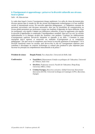 6. Enseignement et apprentissage : préserver la diversité culturelle aux niveaux
local et global
Salle : 40, Educatorium

Le cadre dans lequel s’exerce l’enseignement change rapidement. Les salles de classe deviennent plus
diverses partout dans le monde du fait des récents développements technologiques et d’une mobilité
sociale et internationale accrue. De nouvelles approches pédagogiques et l’adaptation constante du
personnel universitaire sont devenues nécessaires, alors que les possibilités de communication au
niveau global permettent aux professeurs comme aux étudiants d’apprendre de façon différente. Pour
les enseignants, cela signifie s’adapter aux différences culturelles, et pour les apprenants cela signifie
la nécessité d’appréhender et comprendre l’interdépendance mondiale. Quoi qu’il en soit, les sociétés
multiculturelles et le dialogue au-delà des frontières vont perdurer. Comment les établissements
d’enseignement supérieur doivent-ils interpréter et répondre à ces défis ? Comment le corps
enseignant doit-il repenser et renouveler ses méthodes d’enseignement et sa compétence
pédagogique ? De quel savoir et compétence aura besoin la nouvelle génération d’enseignants ? Si la
diversité transforme toutes les sociétés, quel devra-t-être le rôle de l’enseignement supérieur pour
contribuer à développer un contexte économique et culturel plus productif et plus important pour
favoriser les principes de compréhension interculturelle et de justice ?



Président de séance           Deepak Pental, Vice-chancelier, Université de Delhi, Inde

Conférenciers                 •    Fazal Rizvi, Département d’études en politiques de l’éducation, Université
                                   de l’Illinois, Etats-Unis
                              •    Ora Kwo, Professeur associé, Faculté de l’éducation, Hong Kong
                                   University (HKU), Chine
                              •    Cristina Escrigas, Directrice exécutive, Global University Network for
                                   Innovation (GUNI), Université technique de Catalogne (UPC), Barcelone,
                                   Espagne




GT parallèles série B – Conférence générale AIU                                                          6
 