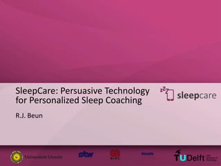 SleepCare: Persuasive Technology 
for Personalized Sleep Coaching 
R.J. Beun 
 