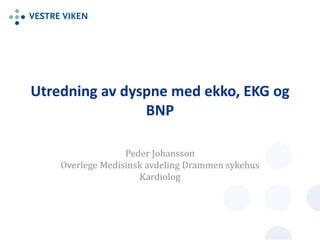 Utredning av dyspne med ekko, EKG og
BNP
Peder Johansson
Overlege Medisinsk avdeling Drammen sykehus
Kardiolog
 