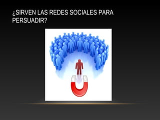 ¿SIRVEN LAS REDES SOCIALES PARA
PERSUADIR?
 