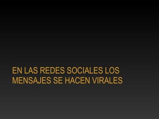 EN LAS REDES SOCIALES LOS
MENSAJES SE HACEN VIRALES
 