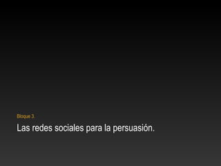 Las redes sociales para la persuasión.
Bloque 3.
 