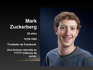 Mark
Zuckerberg
28 años
15.05-1984
Fundador de Facebook
Una fortuna valorada en
????? millones de
euros
 