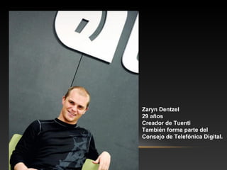 Zaryn Dentzel
29 años
Creador de Tuenti
También forma parte del
Consejo de Telefónica Digital.
 