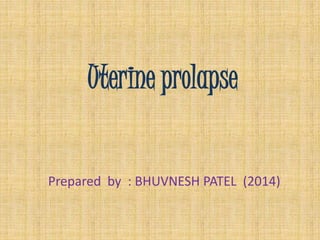 Uterine prolapse
Prepared by : BHUVNESH PATEL (2014)
 