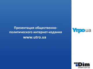 Презентация общественно- политического интернет-издания www.utro.ua   