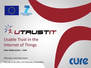 Usable Trust in the 
Internet of Things
Peter Wolkerstorfer – CURE


Effectsplus 2nd Cluster Event 
(July 4th & 5th 2011, VU University, Amsterdam)
 