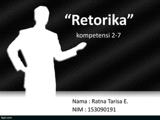 “Retorika”
  kompetensi 2-7




 Nama : Ratna Tarisa E.
 NIM : 153090191
 