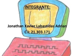 INTEGRANTE:



Jonathan Xavier Labastidas Adrian
         C.I: 21.303.171
 