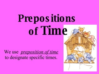 Prepositions  of  Time We use  preposition of time   to designate specific times.   