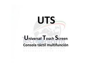 UTS
Universal Touch Screen
Consola táctil multifunción
 
