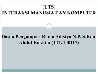 (UTS)
INTERAKSI MANUSIA DAN KOMPUTER
Dosen Pengampu : Rama Adistya N.P, S.Kom
Abdul Rokhim (1412100117)
 