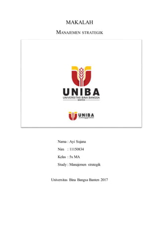 MAKALAH
MANAJEMEN STRATEGIK
Nama : Ayi Sujana
Nim : 11150834
Kelas : 5x MA
Study : Manajemen strategik
Universitas Bina Bangsa Banten 2017
 