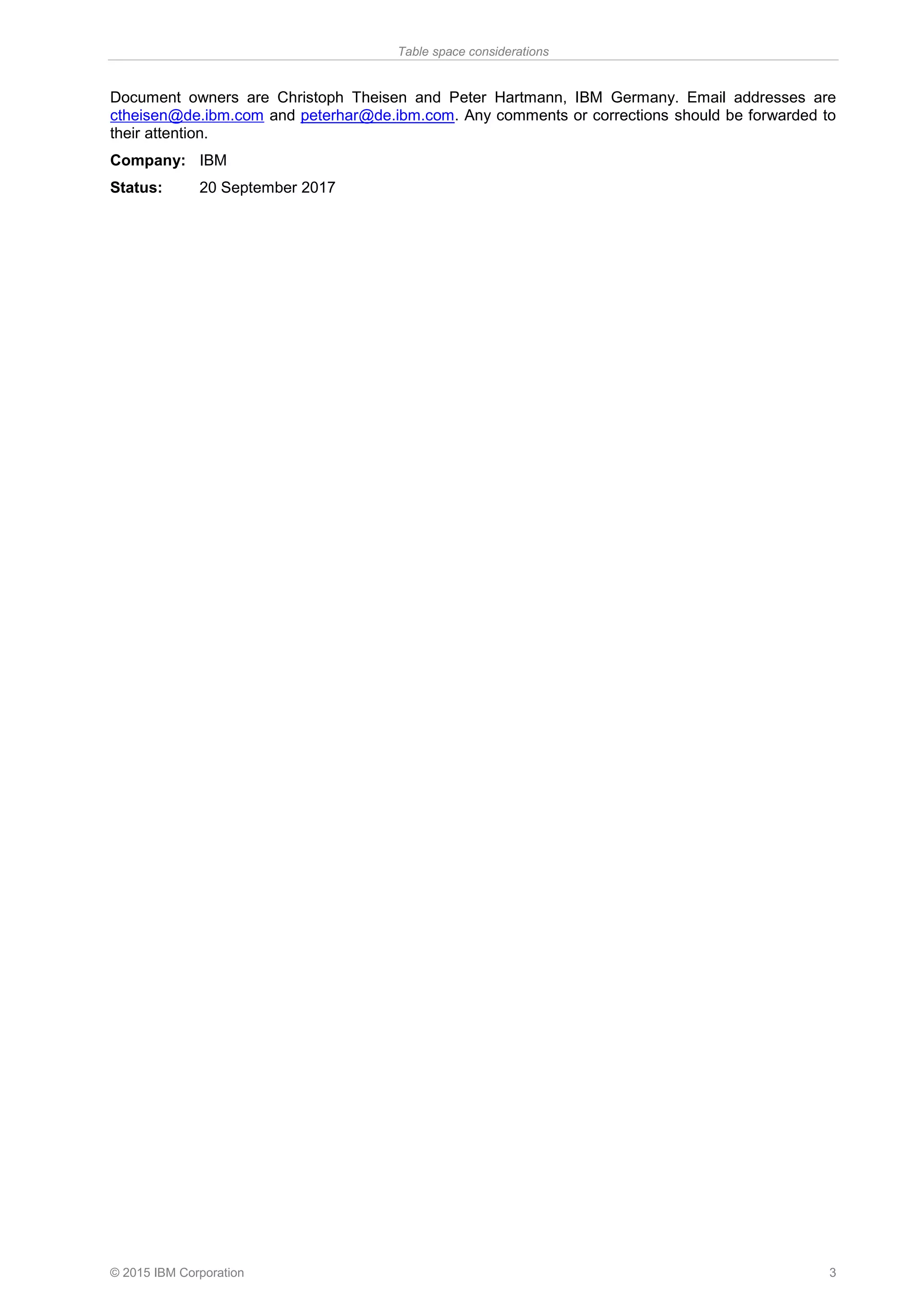 Table space considerations
© 2015 IBM Corporation 3
Document owners are Christoph Theisen and Peter Hartmann, IBM Germany. Email addresses are
ctheisen@de.ibm.com and peterhar@de.ibm.com. Any comments or corrections should be forwarded to
their attention.
Company: IBM
Status: 20 September 2017
 