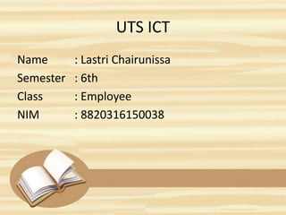 UTS ICT
Name : Lastri Chairunissa
Semester : 6th
Class : Employee
NIM : 8820316150038
 
