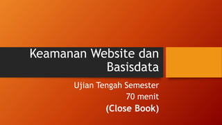 Keamanan Website dan
Basisdata
Ujian Tengah Semester
70 menit
(Close Book)
 