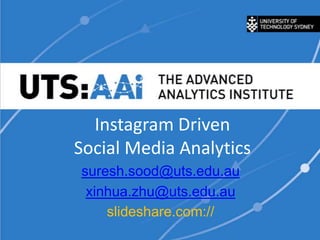 Instagram Driven
Social Media Analytics
suresh.sood@uts.edu.au
xinhua.zhu@uts.edu.au
slideshare.com://
 