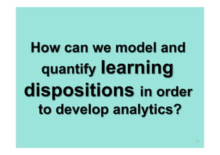 How can we model and

learning
dispositions in order
quantify

to develop analytics?
68

 