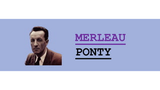 MERLEAU
PONTY
 