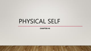 PHYSICAL SELF
CHAPTER #6
 