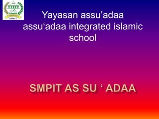 Yayasan assu’adaa
assu‘adaa integrated islamic
school
 