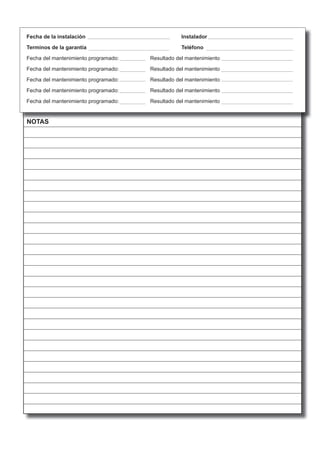 NOTAS
Fecha de la instalación Instalador
Terminos de la garantía Teléfono
Fecha del mantenimiento programado: Resultado del mantenimiento
Fecha del mantenimiento programado: Resultado del mantenimiento
Fecha del mantenimiento programado: Resultado del mantenimiento
Fecha del mantenimiento programado: Resultado del mantenimiento
Fecha del mantenimiento programado: Resultado del mantenimiento
 