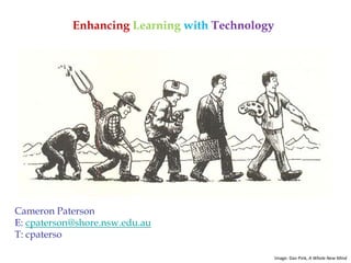 Cameron Paterson
E: cpaterson@shore.nsw.edu.au
T: cpaterso
Enhancing Learning with Technology
Image: Dan Pink, A Whole New Mind
 
